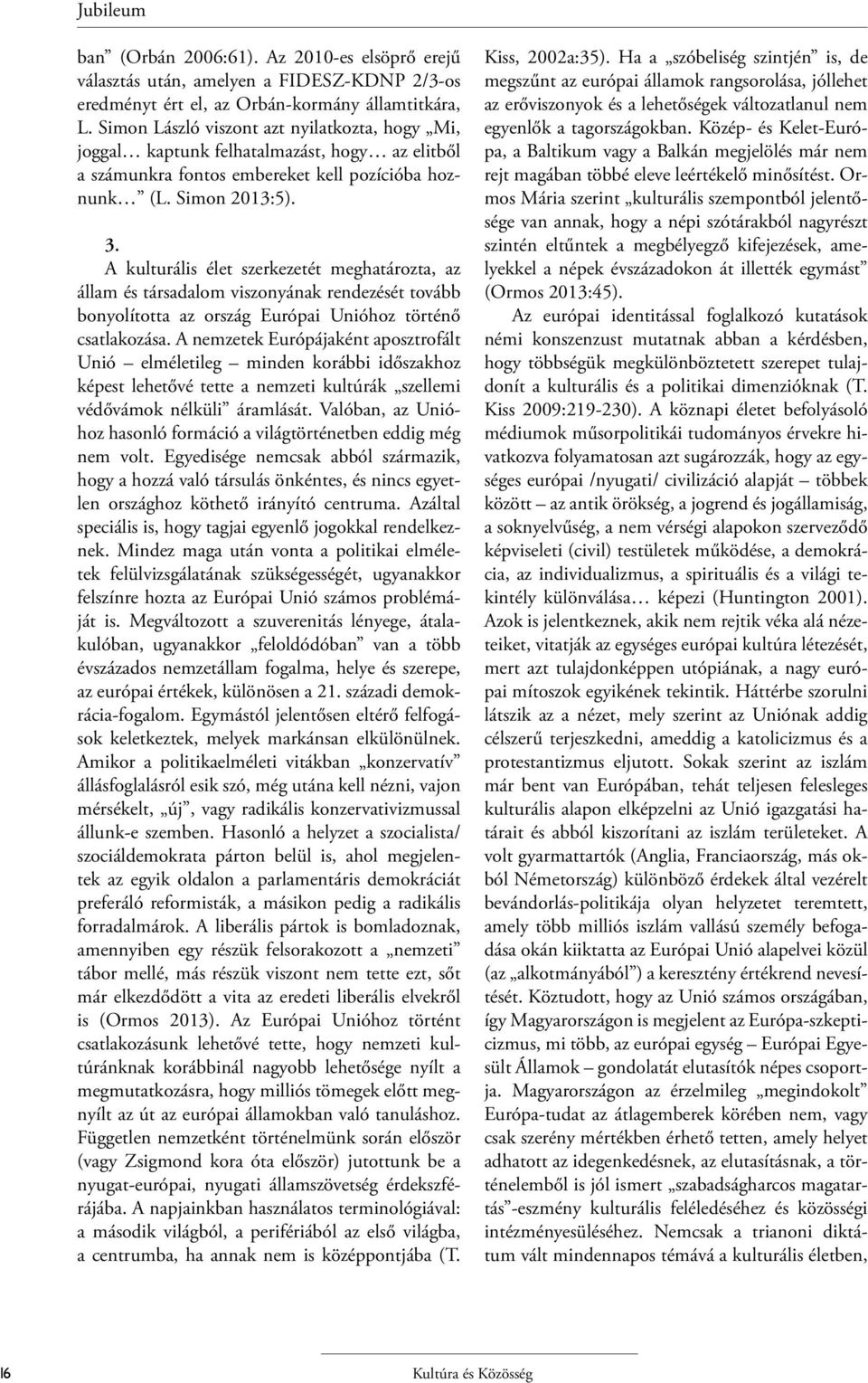 A kulturális élet szerkezetét meghatározta, az állam és társadalom viszonyának rendezését tovább bonyolította az ország Európai Unióhoz történő csatlakozása.