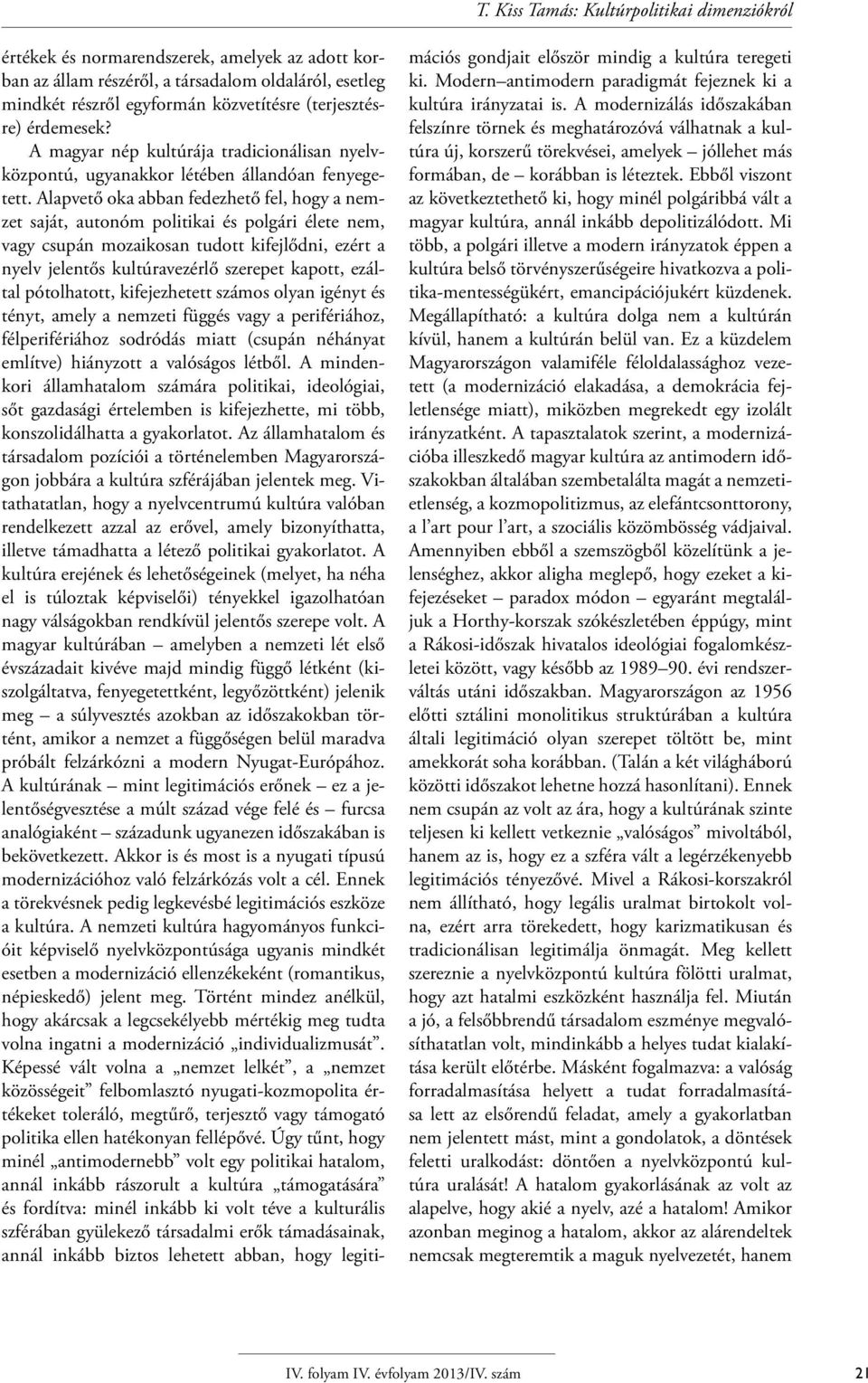 Alapvető oka abban fedezhető fel, hogy a nemzet saját, autonóm politikai és polgári élete nem, vagy csupán mozaikosan tudott kifejlődni, ezért a nyelv jelentős kultúravezérlő szerepet kapott, ezáltal