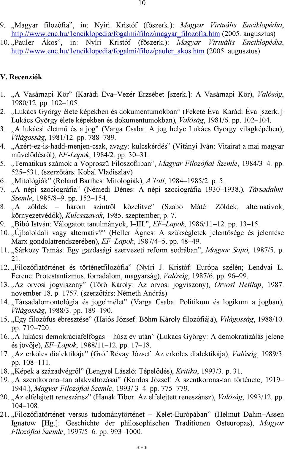 A Vasárnapi Kör (Karádi Éva Vezér Erzsébet [szerk.]: A Vasárnapi Kör), Valóság, 1980/12. pp. 102 105. 2. Lukács György élete képekben és dokumentumokban (Fekete Éva Karádi Éva [szerk.