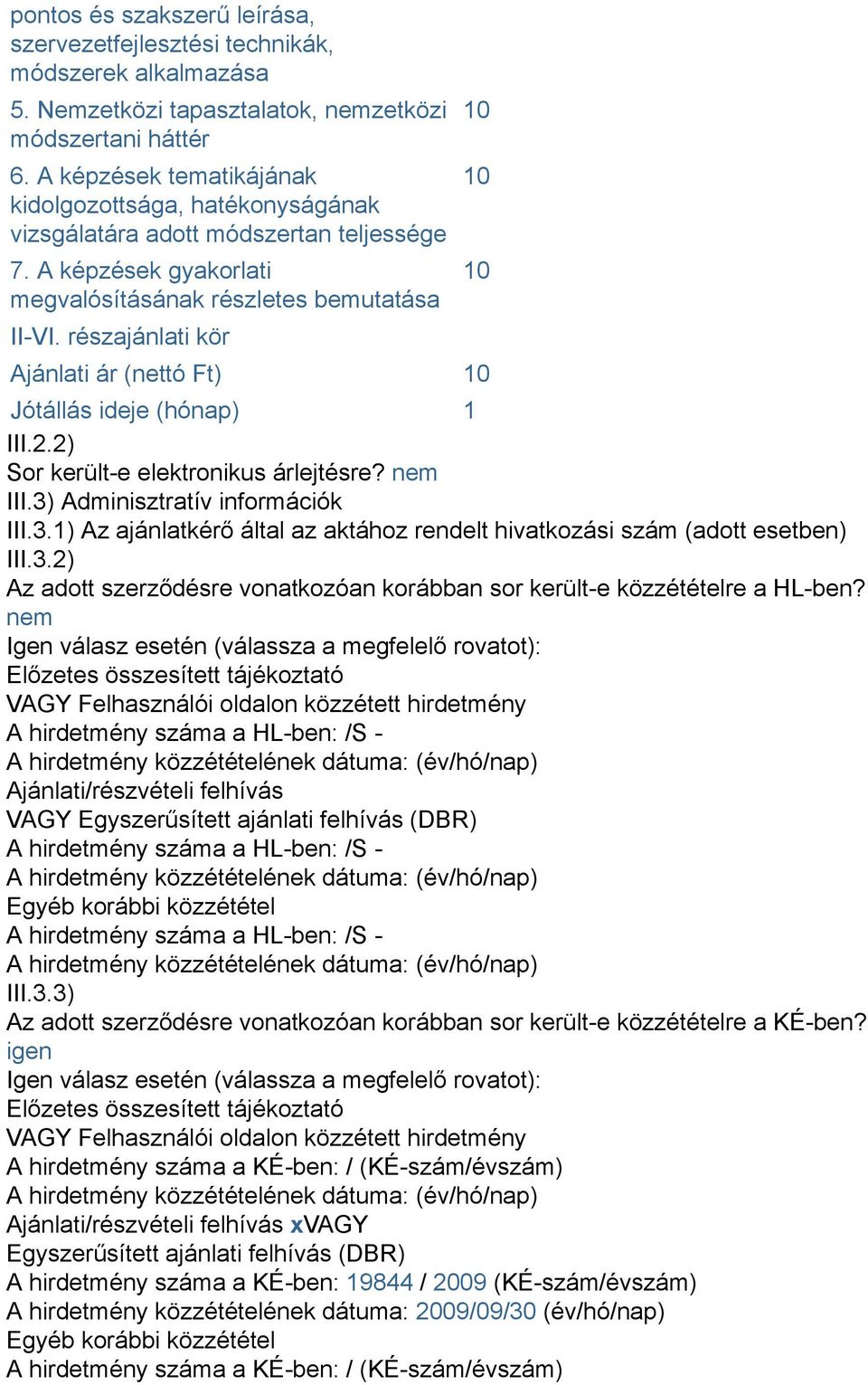 részajánlati kör 10 10 10 Ajánlati ár (nettó Ft) 10 Jótállás ideje (hónap) 1 III.2.2) Sor került-e elektronikus árlejtésre? nem III.3)