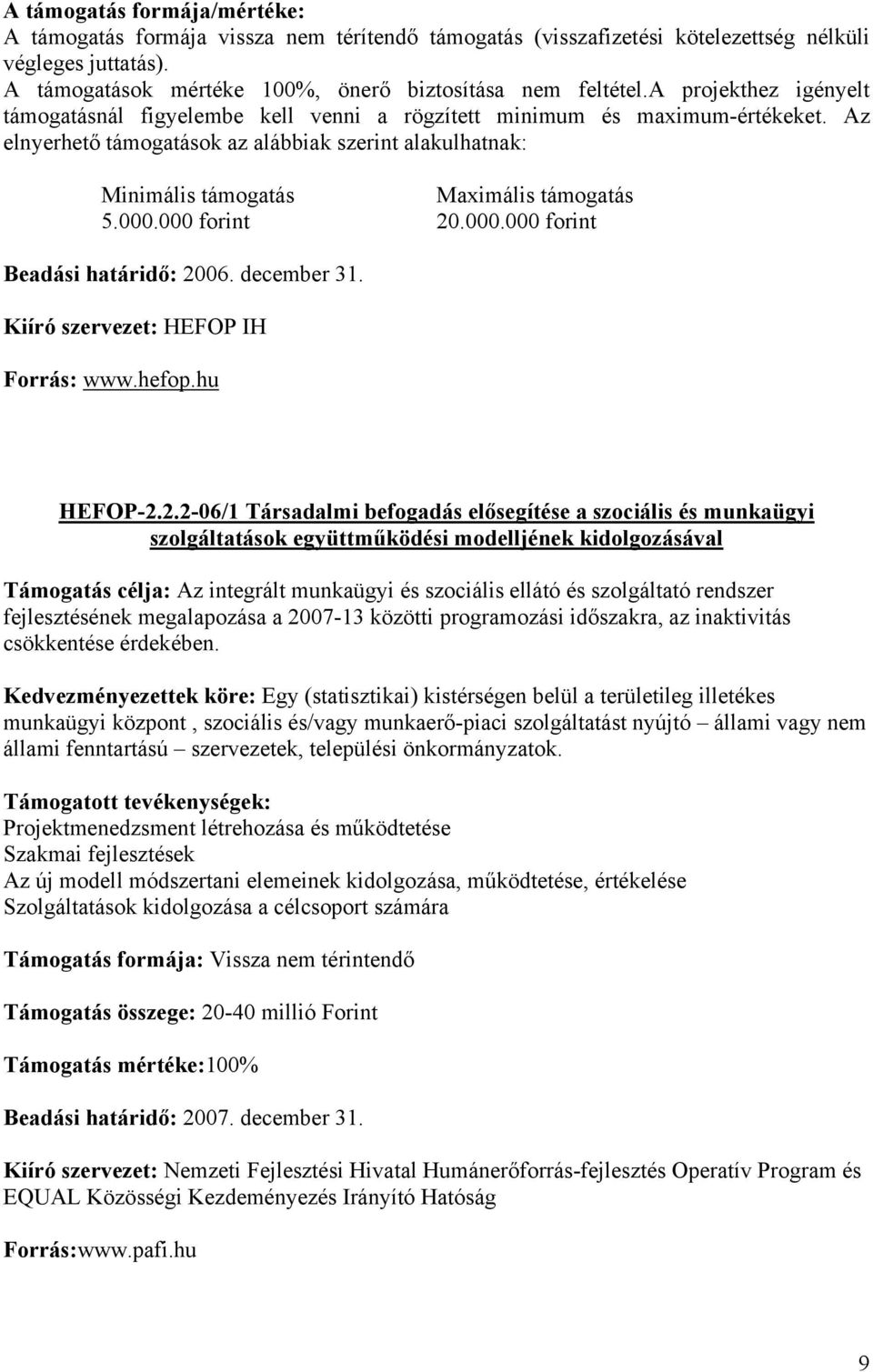 Az elnyerhető támogatások az alábbiak szerint alakulhatnak: Minimális támogatás Maximális támogatás 5.000.000 forint 20.000.000 forint Beadási határidő: 2006. december 31.