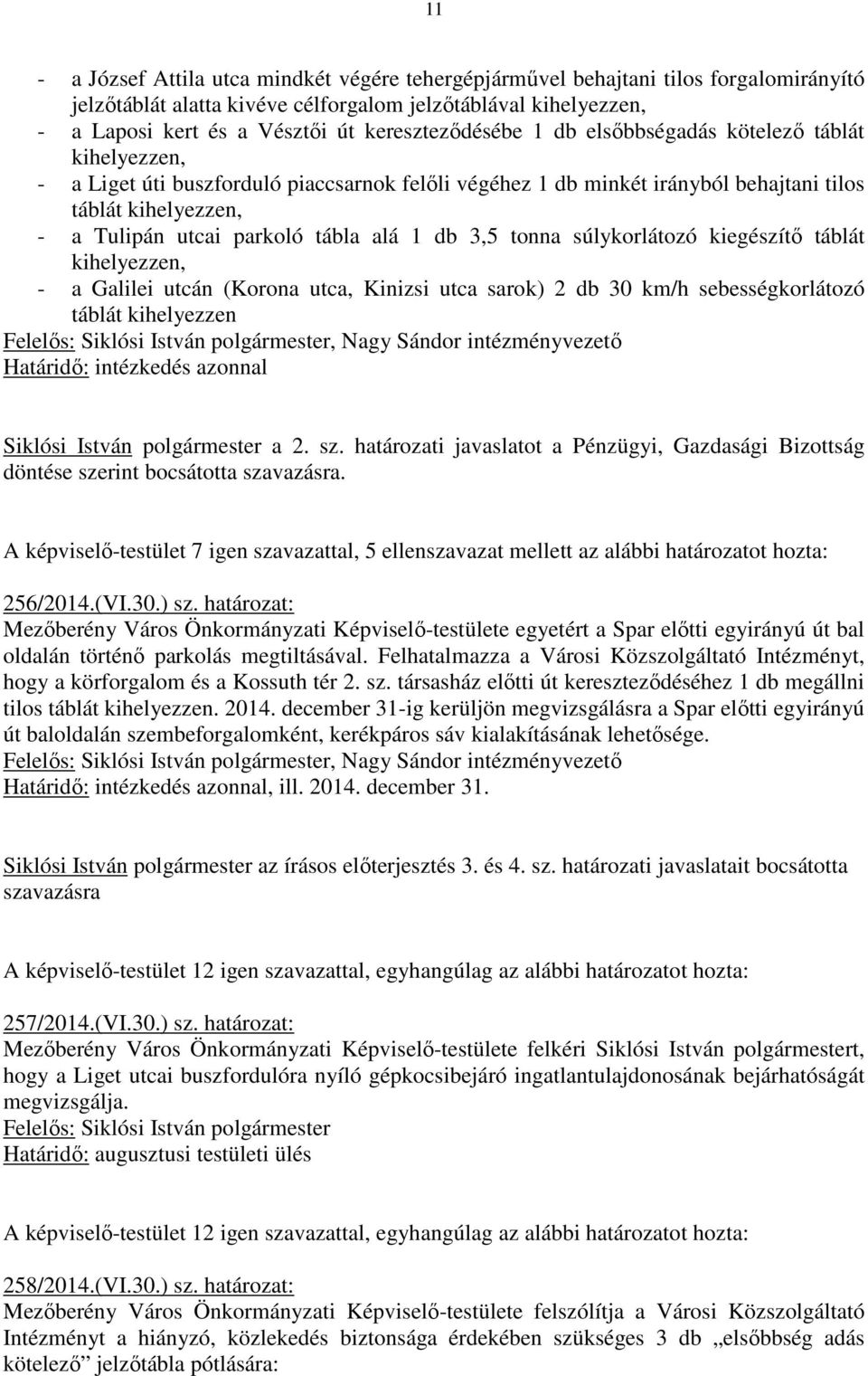 parkoló tábla alá 1 db 3,5 tonna súlykorlátozó kiegészítı táblát kihelyezzen, - a Galilei utcán (Korona utca, Kinizsi utca sarok) 2 db 30 km/h sebességkorlátozó táblát kihelyezzen Felelıs: Siklósi