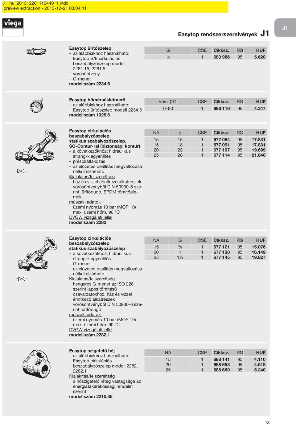 247 Easytop cirkulációs beszabályzószelep statikus szabályozószelep, a következőkhöz: hidraulikus strang-kiegyenlítés préscsatlakozás az előzetes beállítás megváltozása nélkül elzárható ház és vízzel