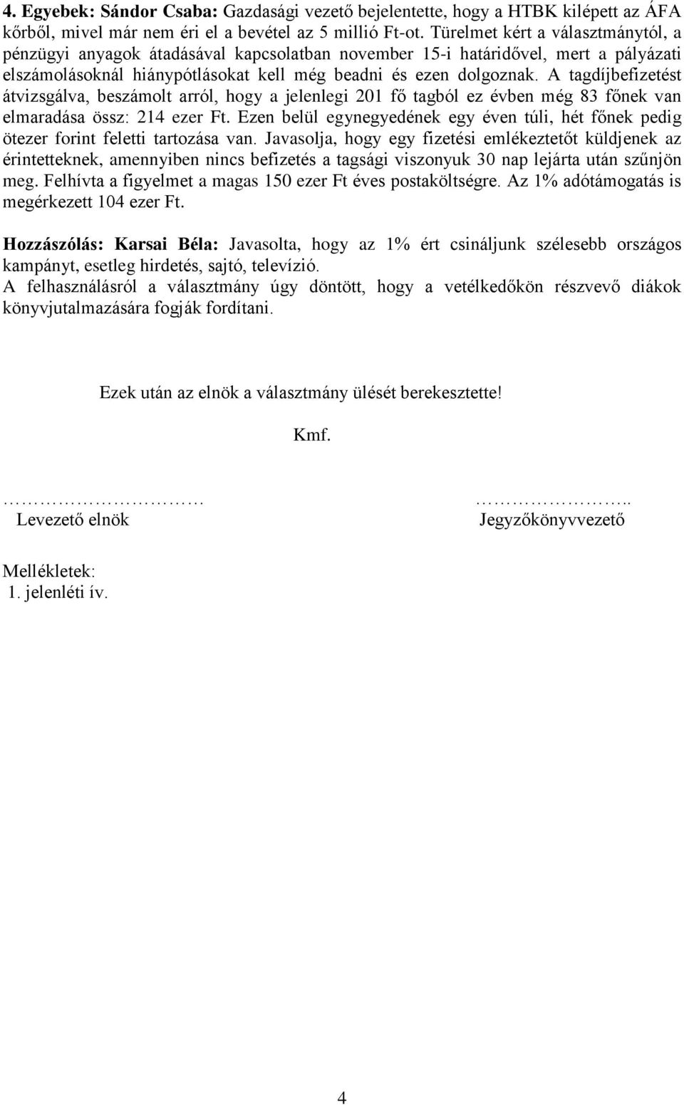 A tagdíjbefizetést átvizsgálva, beszámolt arról, hogy a jelenlegi 201 fő tagból ez évben még 83 főnek van elmaradása össz: 214 ezer Ft.