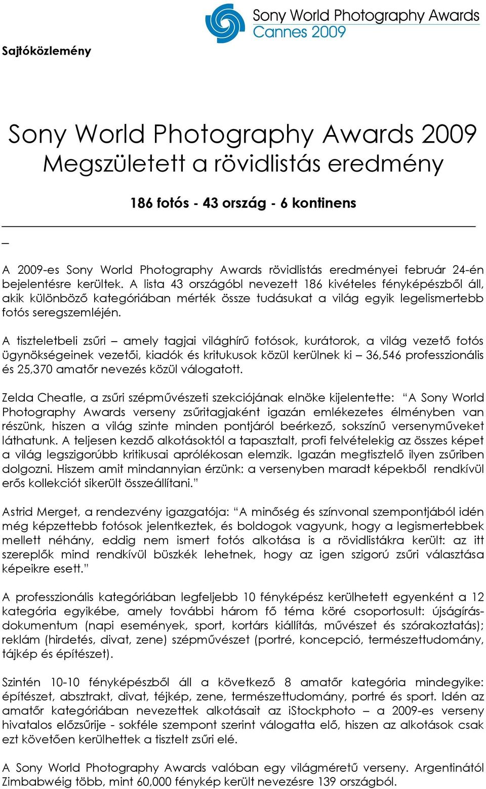 A tiszteletbeli zsűri amely tagjai világhírű fotósok, kurátorok, a világ vezető fotós ügynökségeinek vezetői, kiadók és kritukusok közül kerülnek ki 36,546 professzionális és 25,370 amatőr nevezés