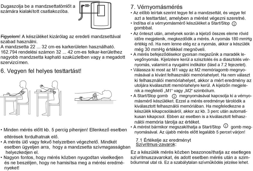 5 percig pihenjen! Ellenkező esetben eltérések fordulhatnak elő. A mérés ülő vagy fekvő helyzetben végezhető. Mindkét esetben ügyeljen arra, hogy a mandzsetta szívmagasságban helyezkedjen el.