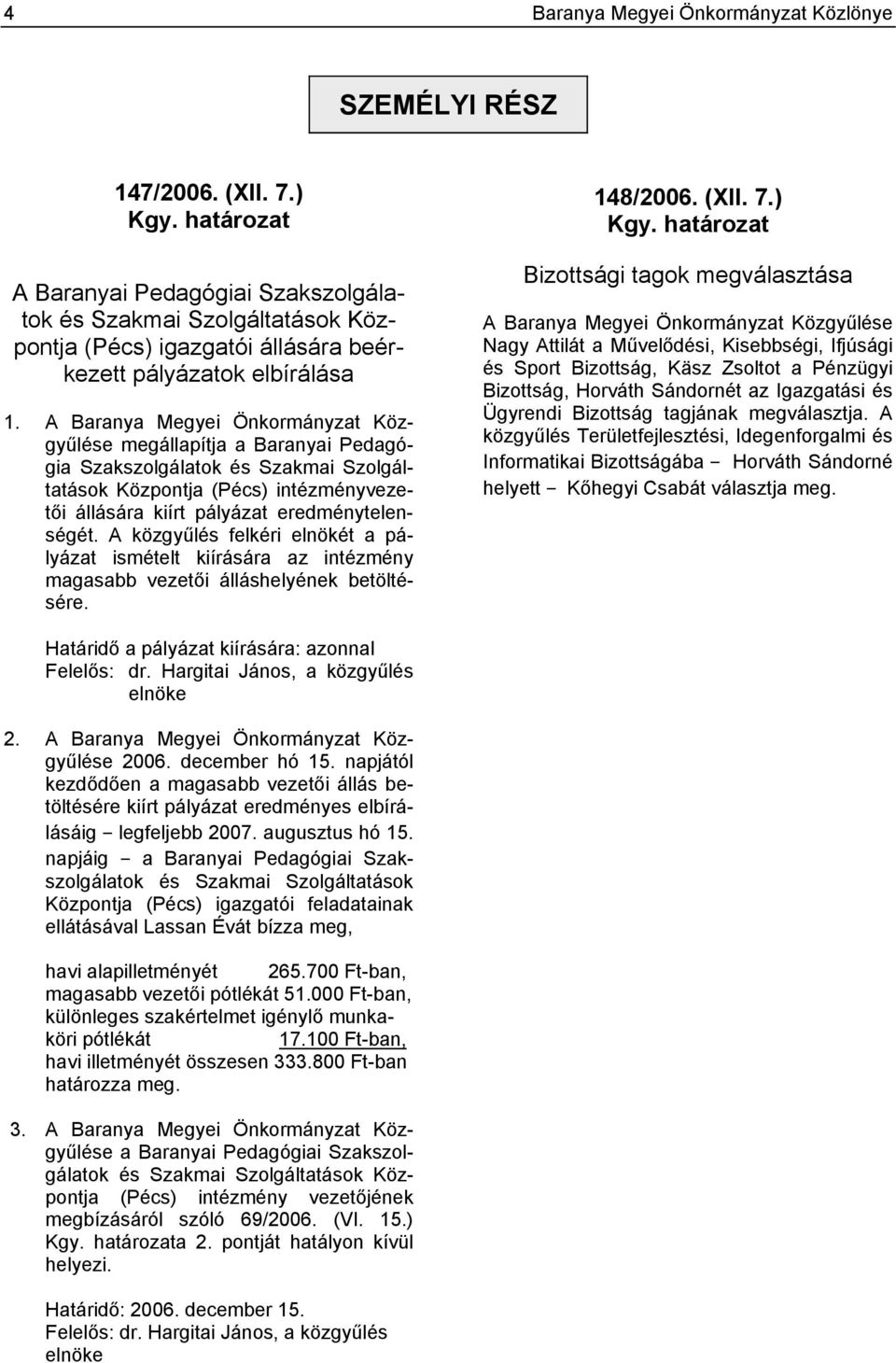 A Baranya Megyei Önkormányzat Közgyűlése megállapítja a Baranyai Pedagógia Szakszolgálatok és Szakmai Szolgáltatások Központja (Pécs) intézményvezetői állására kiírt pályázat eredménytelenségét.