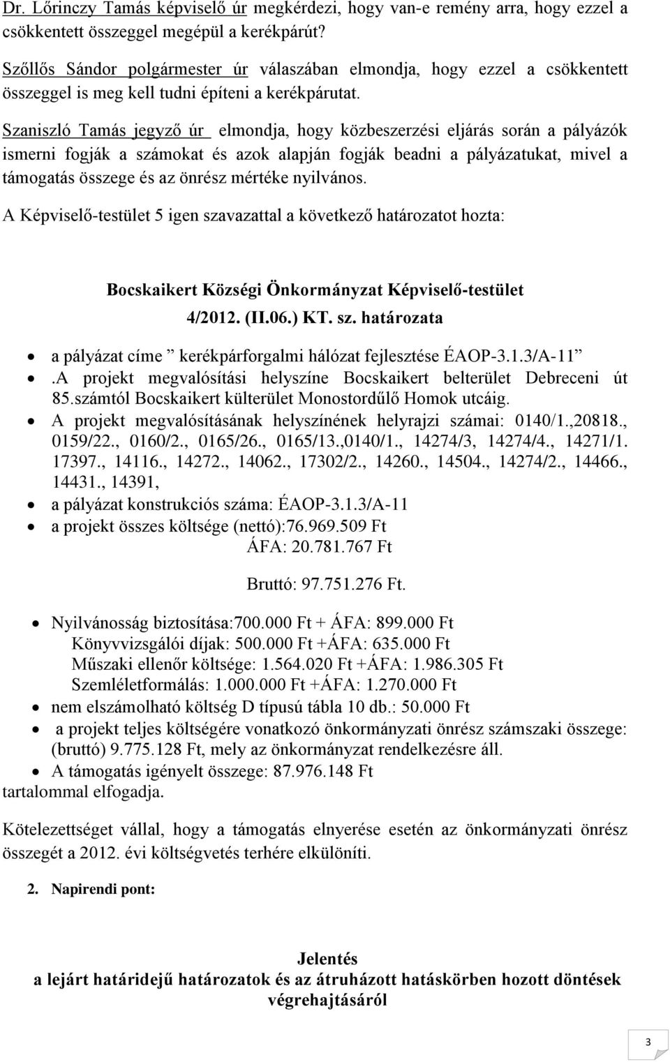 Szaniszló Tamás jegyző úr elmondja, hogy közbeszerzési eljárás során a pályázók ismerni fogják a számokat és azok alapján fogják beadni a pályázatukat, mivel a támogatás összege és az önrész mértéke