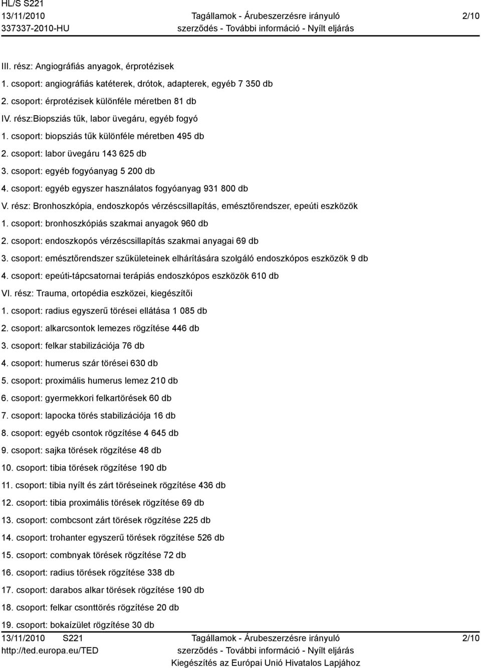 csoport: egyéb egyszer használatos fogyóanyag 931 800 db V. rész: Bronhoszkópia, endoszkopós vérzéscsillapítás, emésztőrendszer, epeúti eszközök 1. csoport: bronhoszkópiás szakmai anyagok 960 db 2.