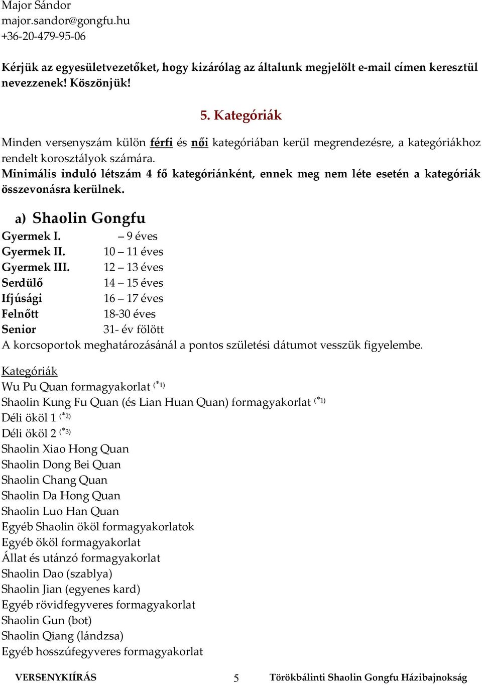 Minimális induló létszám 4 fő kategóriánként, ennek meg nem léte esetén a kategóriák összevonásra kerülnek. a) Shaolin Gongfu Gyermek I. 9 éves Gyermek II. 10 11 éves Gyermek III.