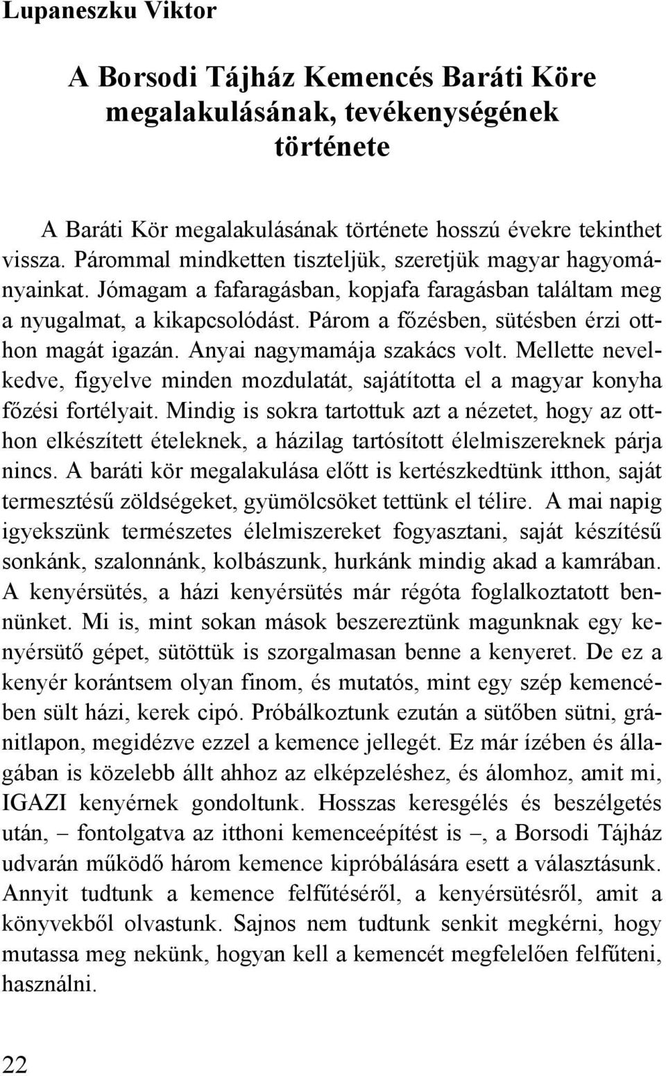 Párom a főzésben, sütésben érzi otthon magát igazán. Anyai nagymamája szakács volt. Mellette nevelkedve, figyelve minden mozdulatát, sajátította el a magyar konyha főzési fortélyait.