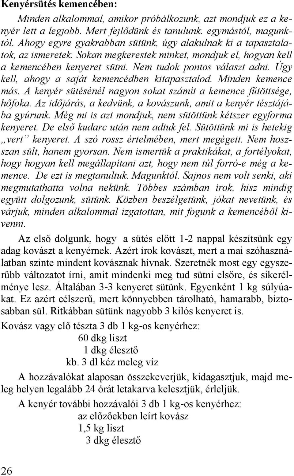 Úgy kell, ahogy a saját kemencédben kitapasztalod. Minden kemence más. A kenyér sütésénél nagyon sokat számít a kemence fűtöttsége, hőfoka.