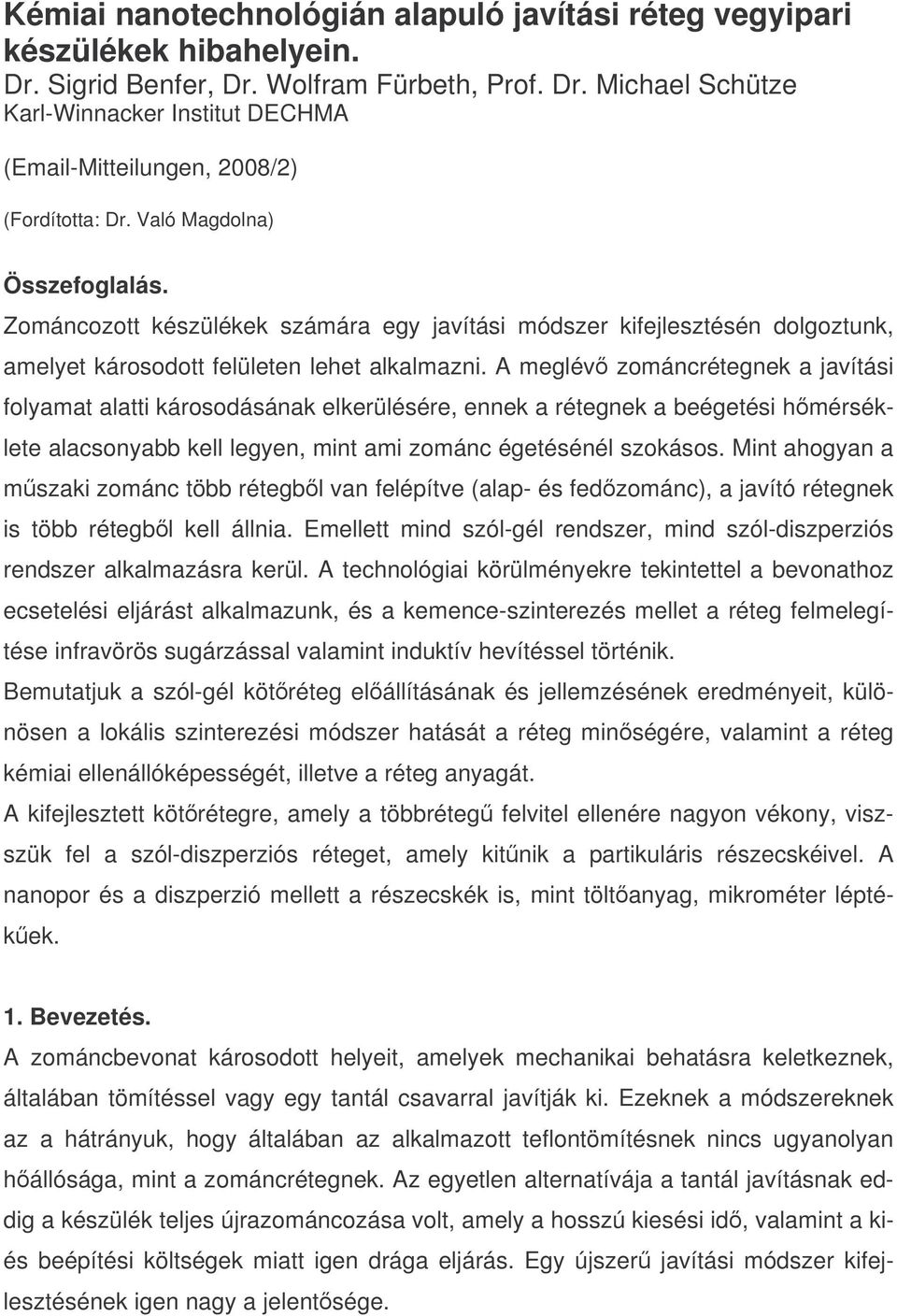 A meglév zománcrétegnek a javítási folyamat alatti károsodásának elkerülésére, ennek a rétegnek a beégetési hmérséklete alacsonyabb kell legyen, mint ami zománc égetésénél szokásos.