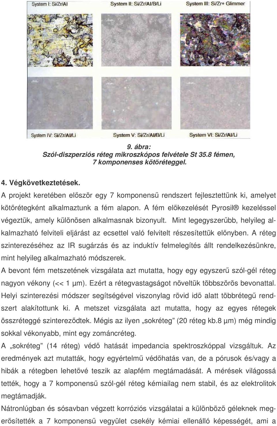 A fém elkezelését Pyrosil kezeléssel végeztük, amely különösen alkalmasnak bizonyult. Mint legegyszerbb, helyileg alkalmazható felviteli eljárást az ecsettel való felvitelt részesítettük elnyben.