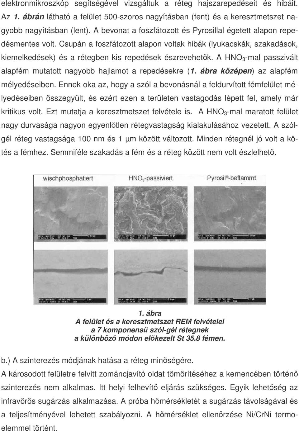 A HNO 3 -mal passzivált alapfém mutatott nagyobb hajlamot a repedésekre (1. ábra középen) az alapfém mélyedéseiben.