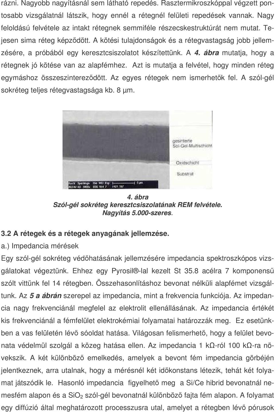 A kötési tulajdonságok és a rétegvastagság jobb jellemzésére, a próbából egy keresztcsiszolatot készítettünk. A 4. ábra mutatja, hogy a rétegnek jó kötése van az alapfémhez.