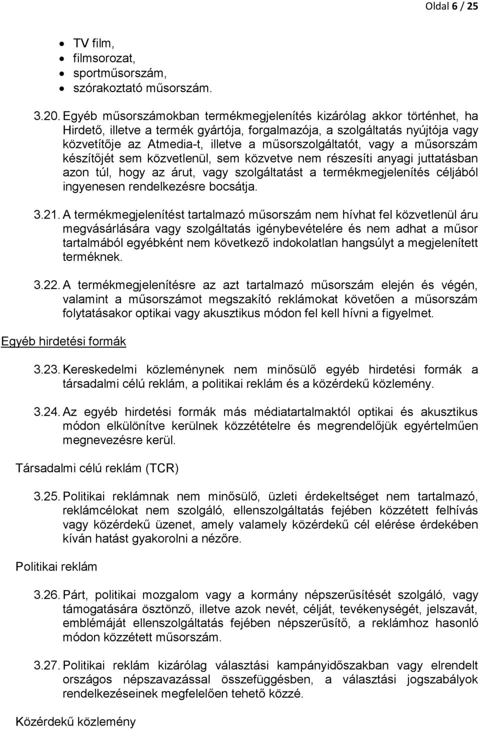 műsorszolgáltatót, vagy a műsorszám készítőjét sem közvetlenül, sem közvetve nem részesíti anyagi juttatásban azon túl, hogy az árut, vagy szolgáltatást a termékmegjelenítés céljából ingyenesen