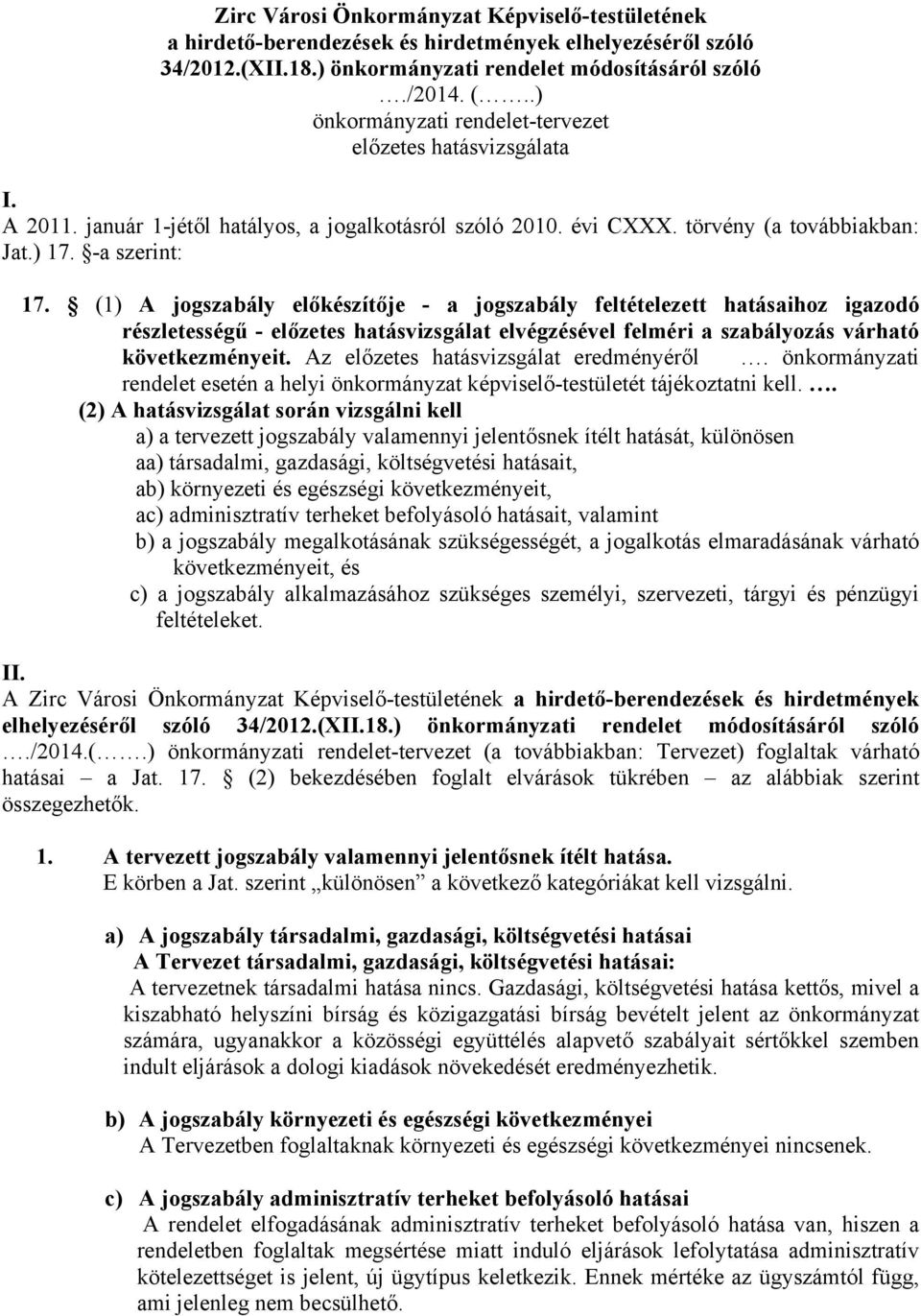 (1) A jogszabály előkészítője - a jogszabály feltételezett hatásaihoz igazodó részletességű - előzetes hatásvizsgálat elvégzésével felméri a szabályozás várható következményeit.