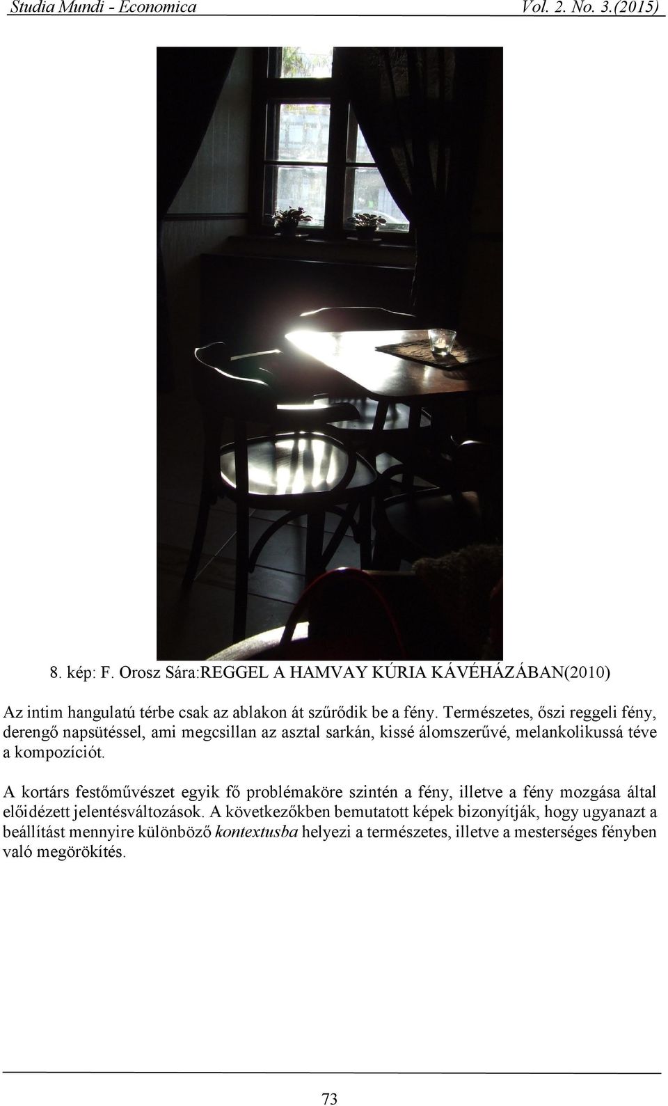 A kortárs festőművészet egyik fő problémaköre szintén a fény, illetve a fény mozgása által előidézett jelentésváltozások.