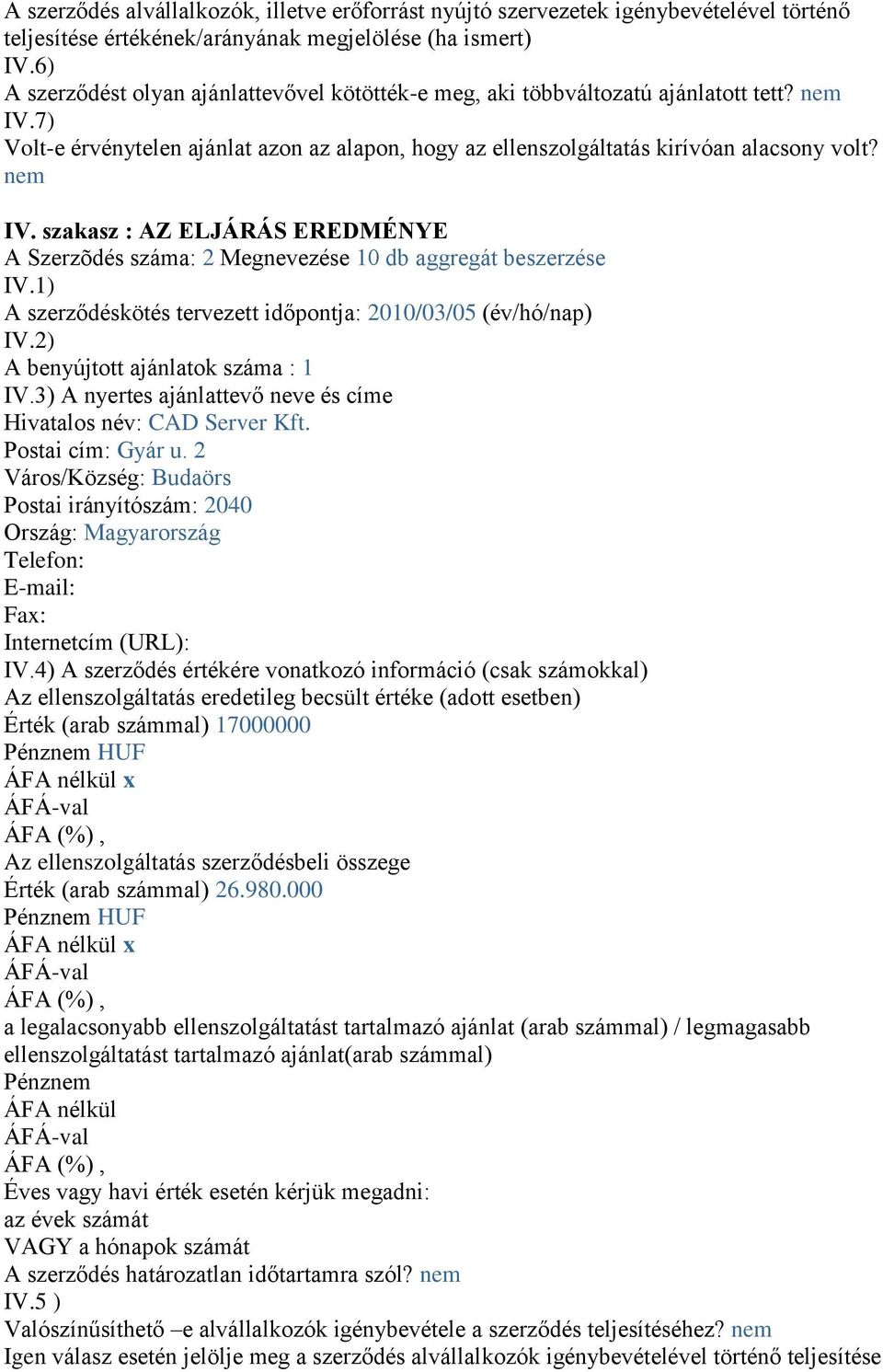 1) A szerződéskötés tervezett időpontja: 2010/03/05 (év/hó/nap) IV.2) A benyújtott ajánlatok száma : 1 IV.3) A nyertes ajánlattevő neve és címe Hivatalos név: CAD Server Kft. Postai cím: Gyár u.