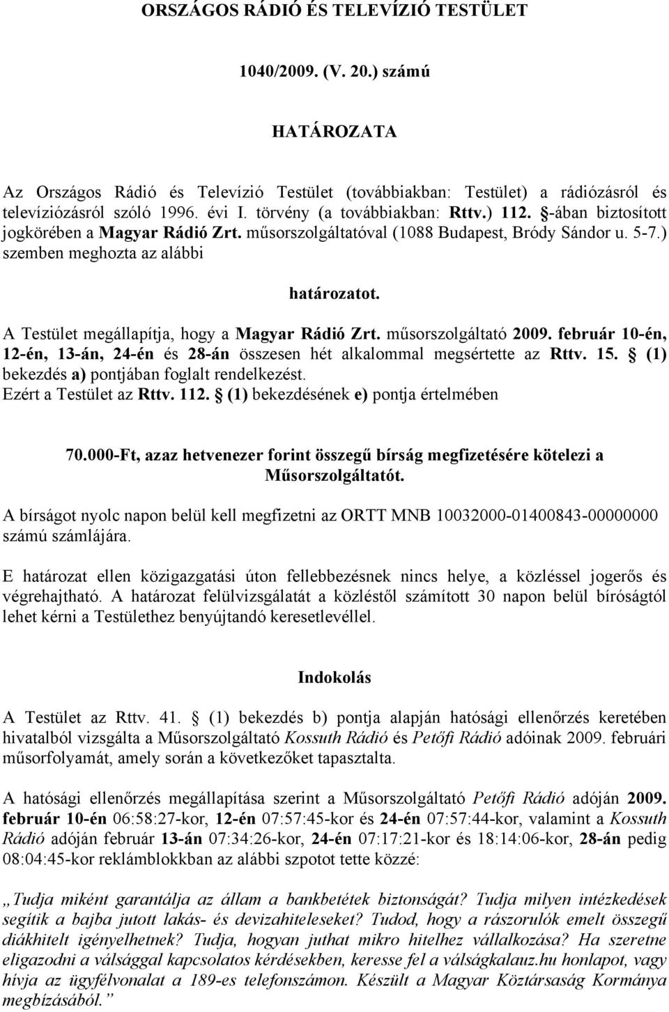 A Testület megállapítja, hogy a Magyar Rádió Zrt. műsorszolgáltató 2009. február 10-én, 12-én, 13-án, 24-én és 28-án összesen hét alkalommal megsértette az Rttv. 15.