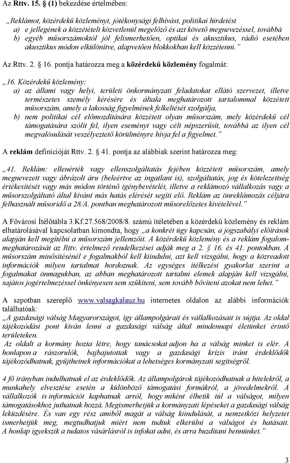 műsorszámoktól jól felismerhetően, optikai és akusztikus, rádió esetében akusztikus módon elkülönítve, alapvetően blokkokban kell közzétenni. Az Rttv. 2. 16.