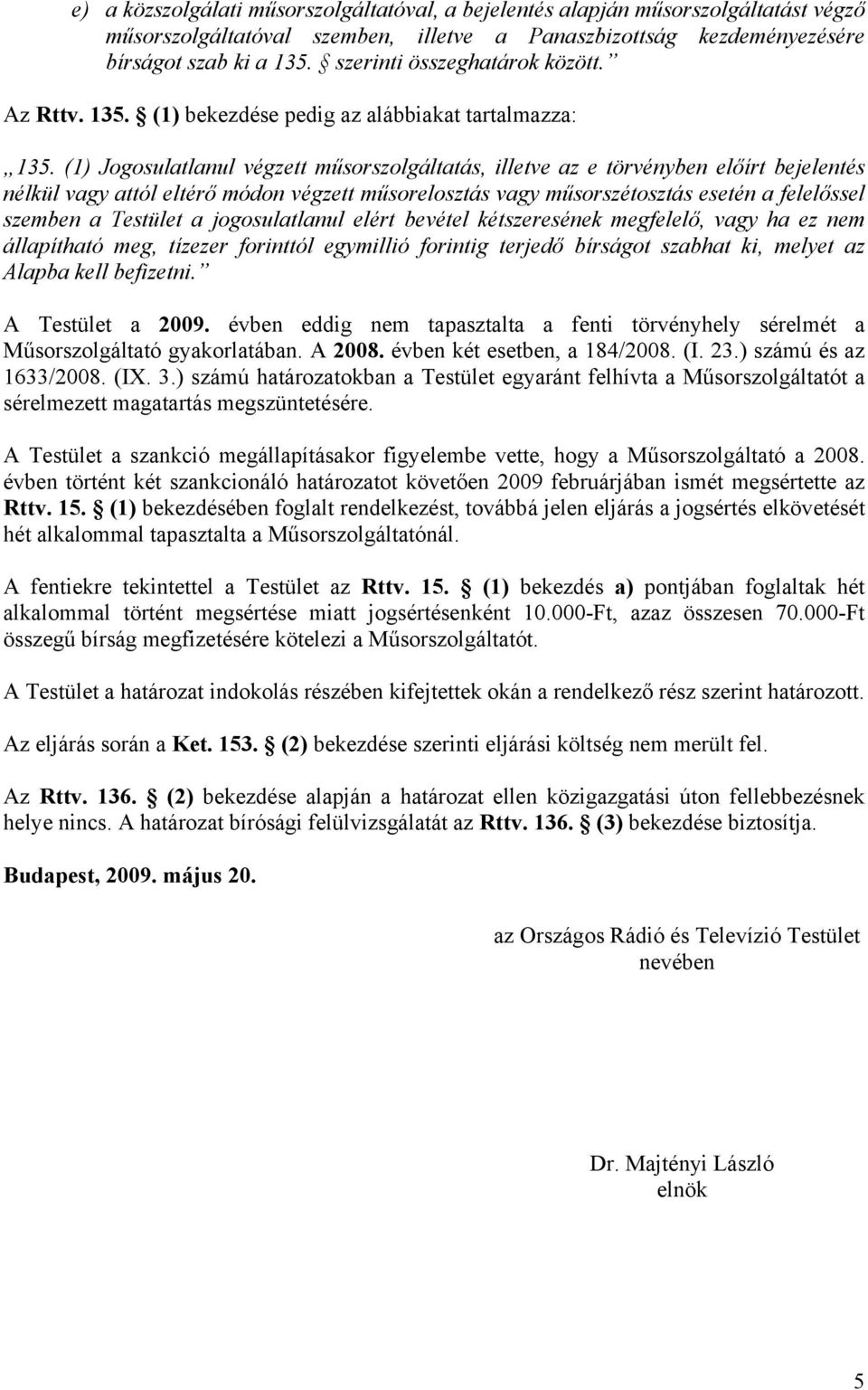 (1) Jogosulatlanul végzett műsorszolgáltatás, illetve az e törvényben előírt bejelentés nélkül vagy attól eltérő módon végzett műsorelosztás vagy műsorszétosztás esetén a felelőssel szemben a