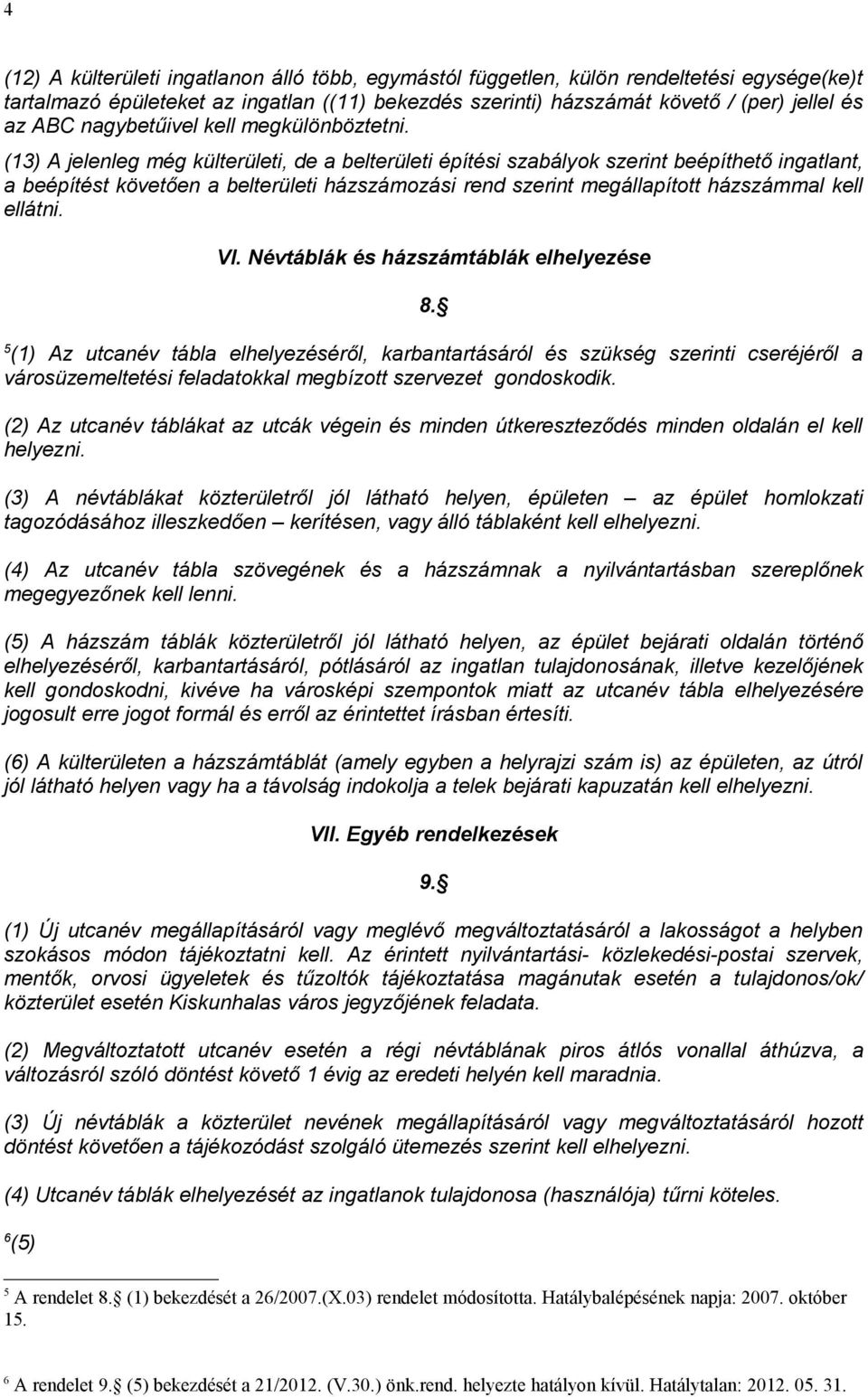 (13) A jelenleg még külterületi, de a belterületi építési szabályok szerint beépíthető ingatlant, a beépítést követően a belterületi házszámozási rend szerint megállapított házszámmal kell ellátni.