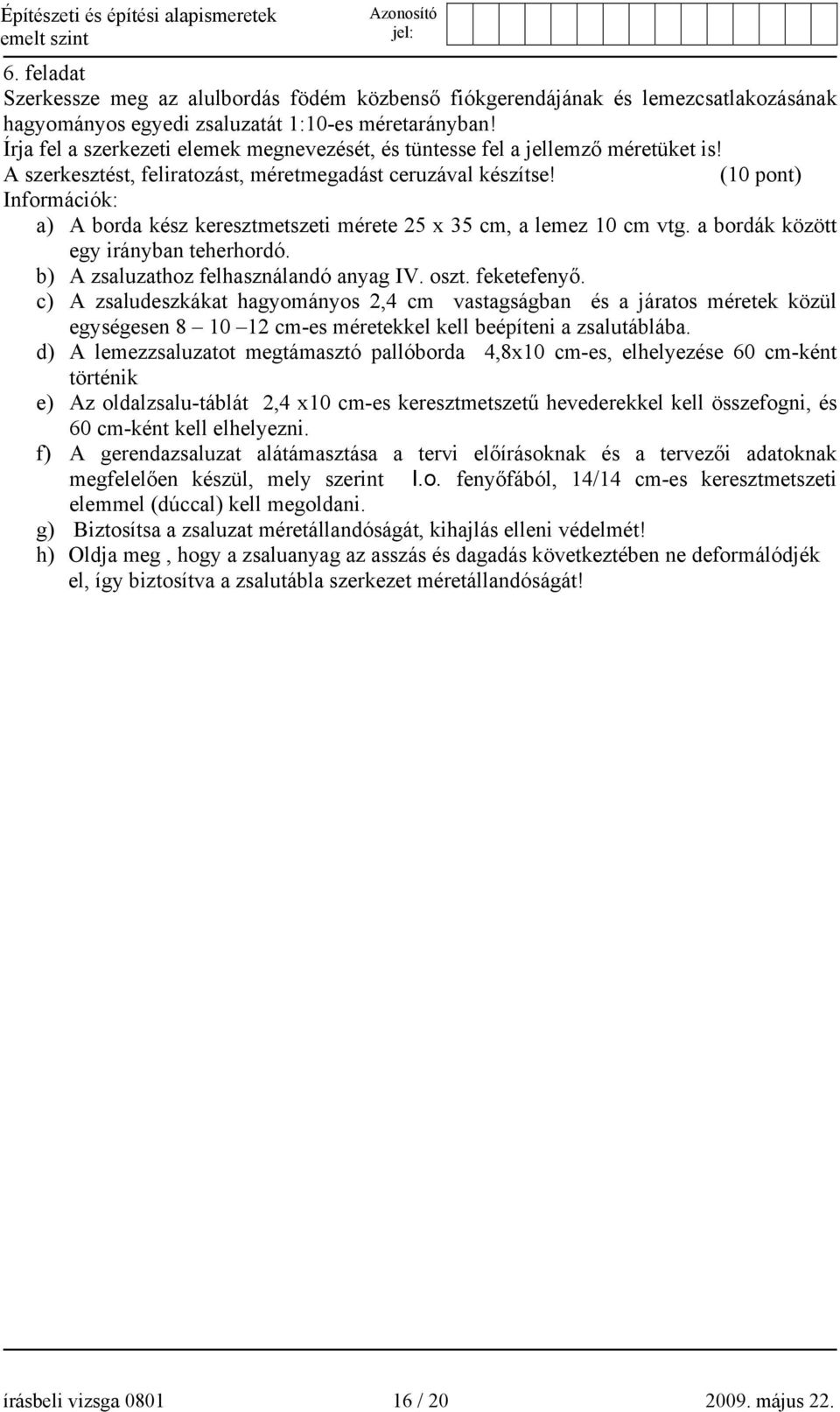 (10 pont) Információk: a) A borda kész keresztmetszeti mérete 25 x 35 cm, a lemez 10 cm vtg. a bordák között egy irányban teherhordó. b) A zsaluzathoz felhasználandó anyag IV. oszt. feketefenyő.