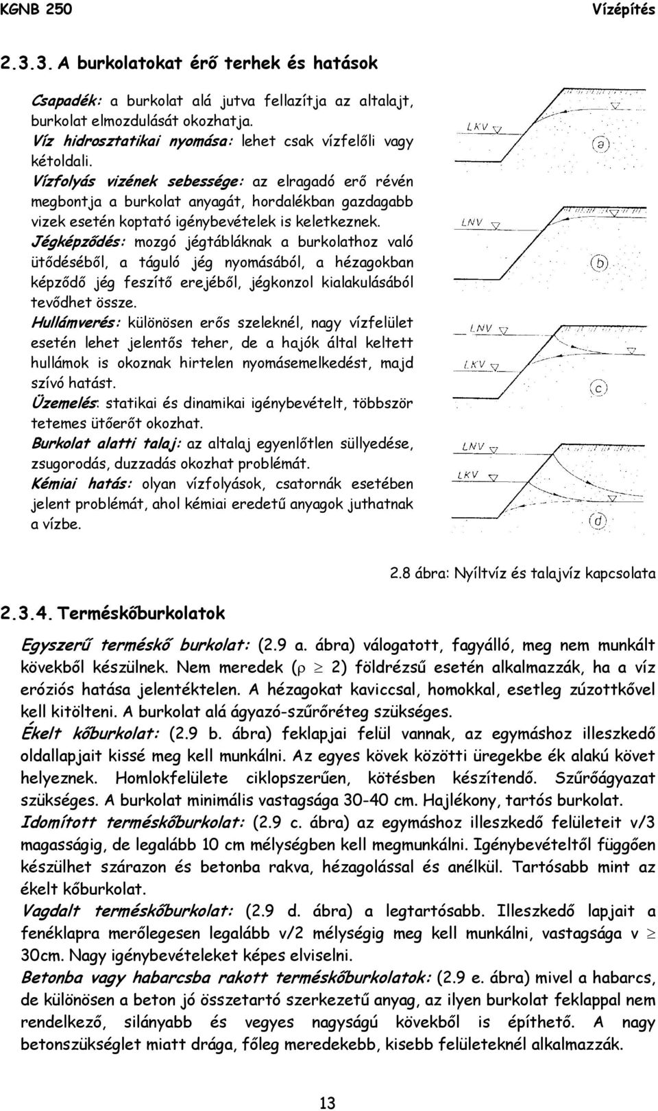 Jégképződés: mozgó jégtábláknak a burkolathoz való ütődéséből, a táguló jég nyomásából, a hézagokban képződő jég feszítő erejéből, jégkonzol kialakulásából tevődhet össze.