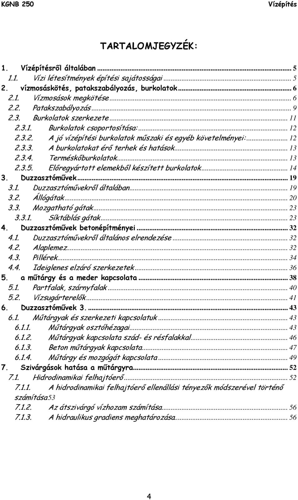 Terméskőburkolatok... 13 2.3.5. Előregyártott elemekből készített burkolatok... 14 3. Duzzasztóművek... 19 3.1. Duzzasztóművekről általában... 19 3.2. Állógátak... 20 3.3. Mozgatható gátak... 23 3.3.1. Síktáblás gátak.