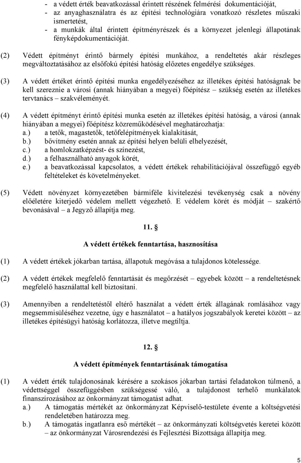 (2) Védett építményt érintő bármely építési munkához, a rendeltetés akár részleges megváltoztatásához az elsőfokú építési hatóság előzetes engedélye szükséges.