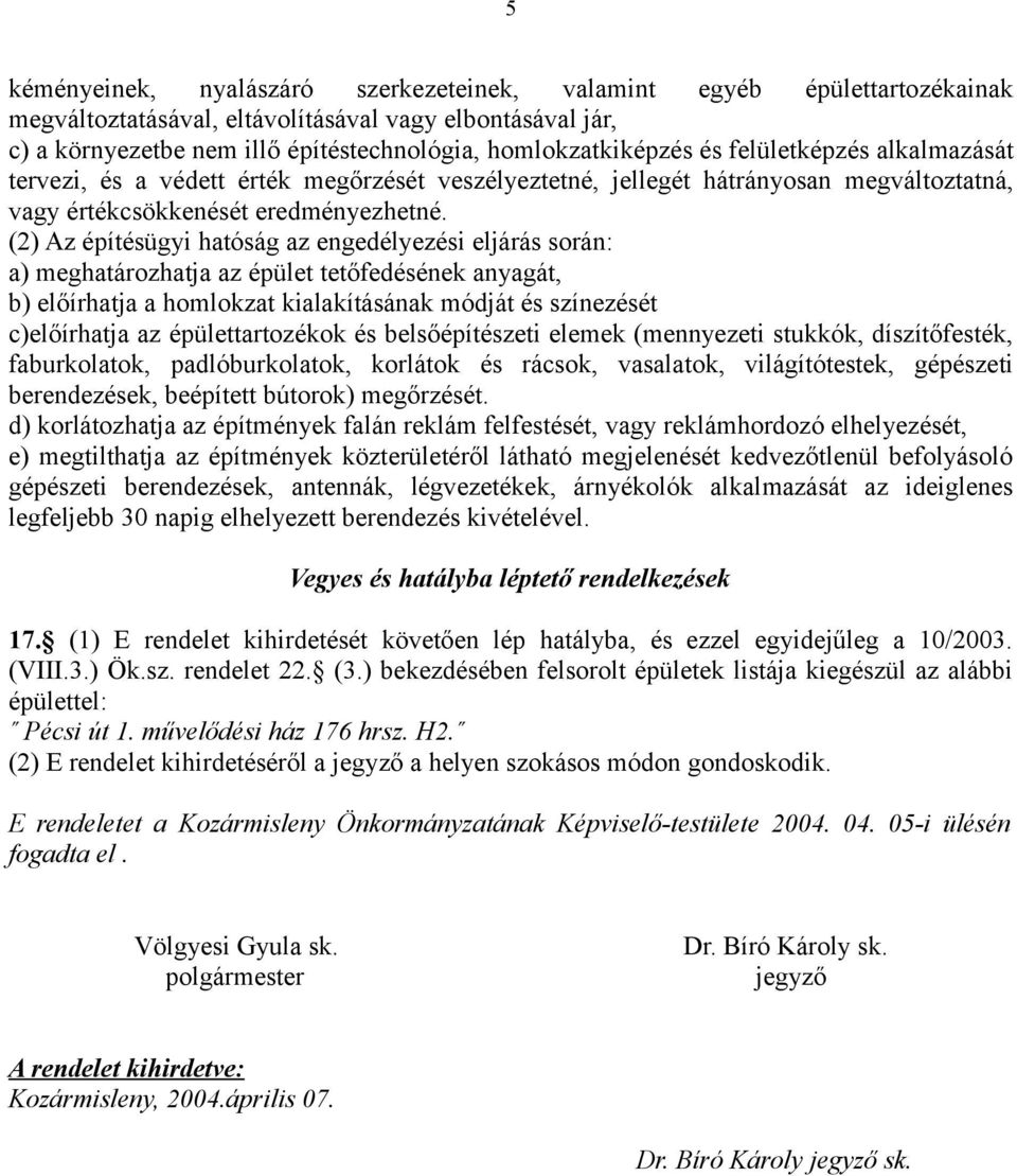 (2) Az építésügyi hatóság az engedélyezési eljárás során: a) meghatározhatja az épület tetőfedésének anyagát, b) előírhatja a homlokzat kialakításának módját és színezését c)előírhatja az