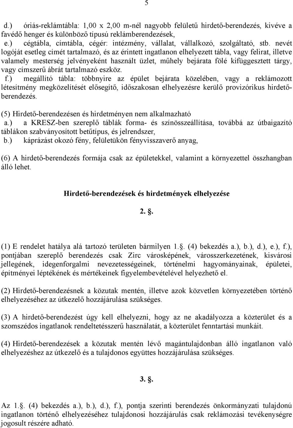 nevét logóját esetleg címét tartalmazó, és az érintett ingatlanon elhelyezett tábla, vagy felirat, illetve valamely mesterség jelvényeként használt üzlet, műhely bejárata fölé kifüggesztett tárgy,