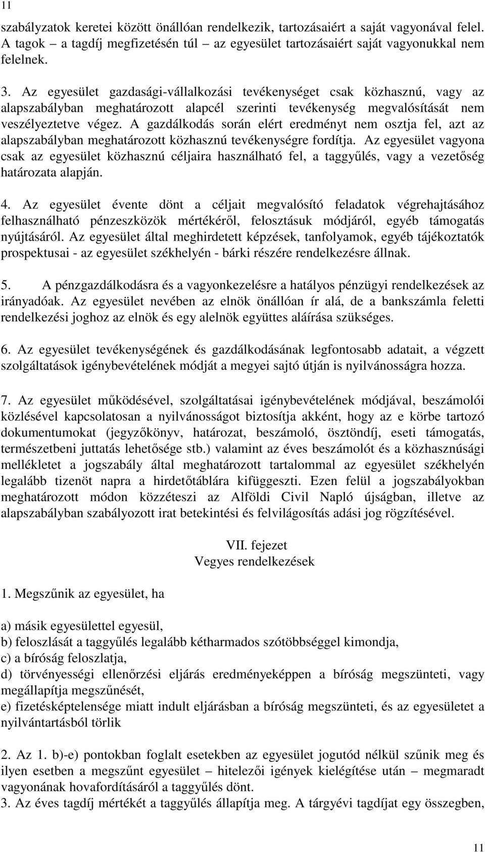 A gazdálkodás során elért eredményt nem osztja fel, azt az alapszabályban meghatározott közhasznú tevékenységre fordítja.