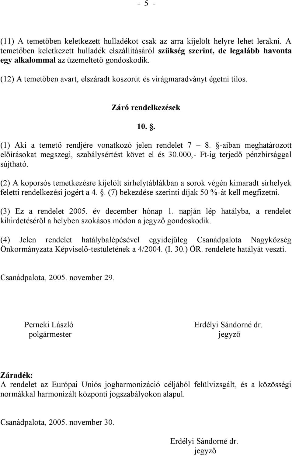 (12) A temetőben avart, elszáradt koszorút és virágmaradványt égetni tilos. Záró rendelkezések 10.. (1) Aki a temető rendjére vonatkozó jelen rendelet 7 8.