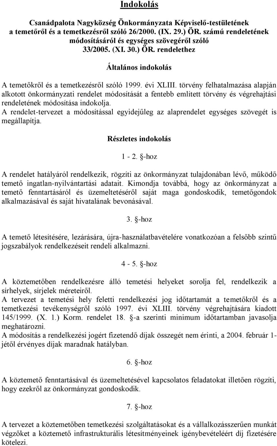 törvény felhatalmazása alapján alkotott önkormányzati rendelet módosítását a fentebb említett törvény és végrehajtási rendeletének módosítása indokolja.