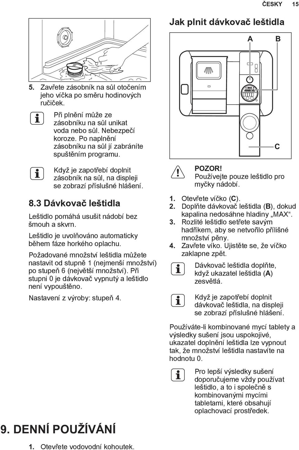 3 Dávkovač leštidla Leštidlo pomáhá usušit nádobí bez šmouh a skvrn. Leštidlo je uvolňováno automaticky během fáze horkého oplachu.