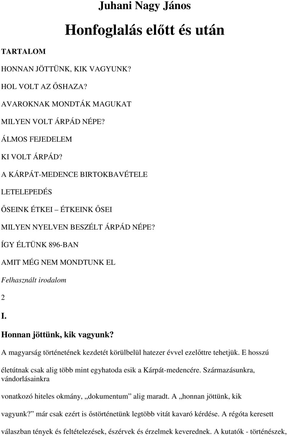 Honnan jöttünk, kik vagyunk? A magyarság történetének kezdetét körülbelül hatezer évvel ezelőttre tehetjük. E hosszú életútnak csak alig több mint egyhatoda esik a Kárpát-medencére.