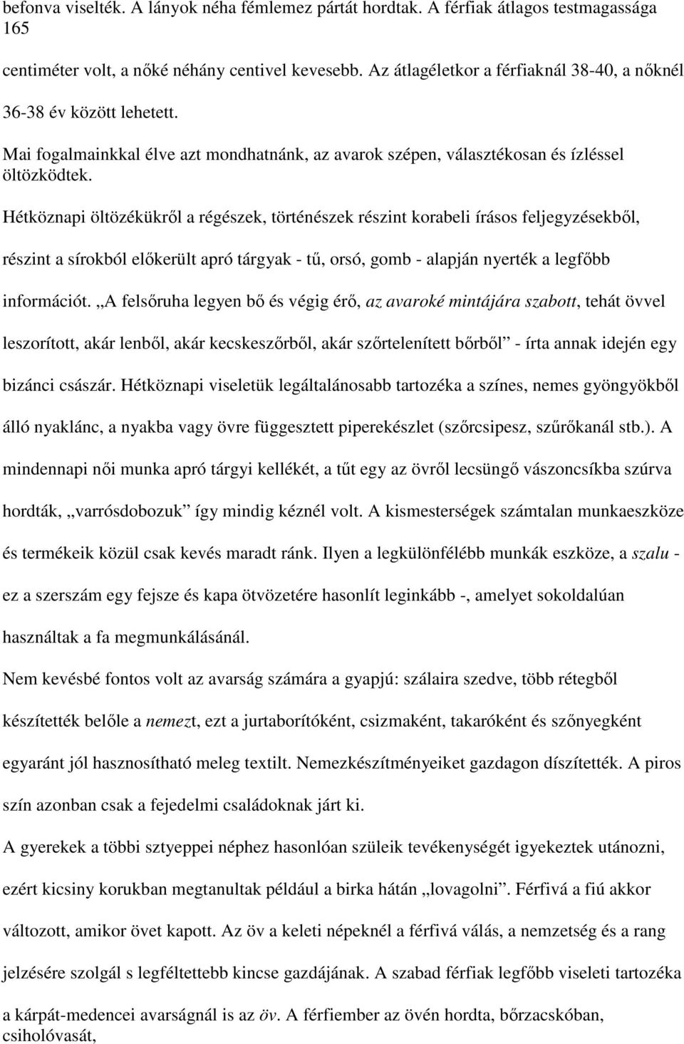 Hétköznapi öltözékükről a régészek, történészek részint korabeli írásos feljegyzésekből, részint a sírokból előkerült apró tárgyak - tű, orsó, gomb - alapján nyerték a legfőbb információt.