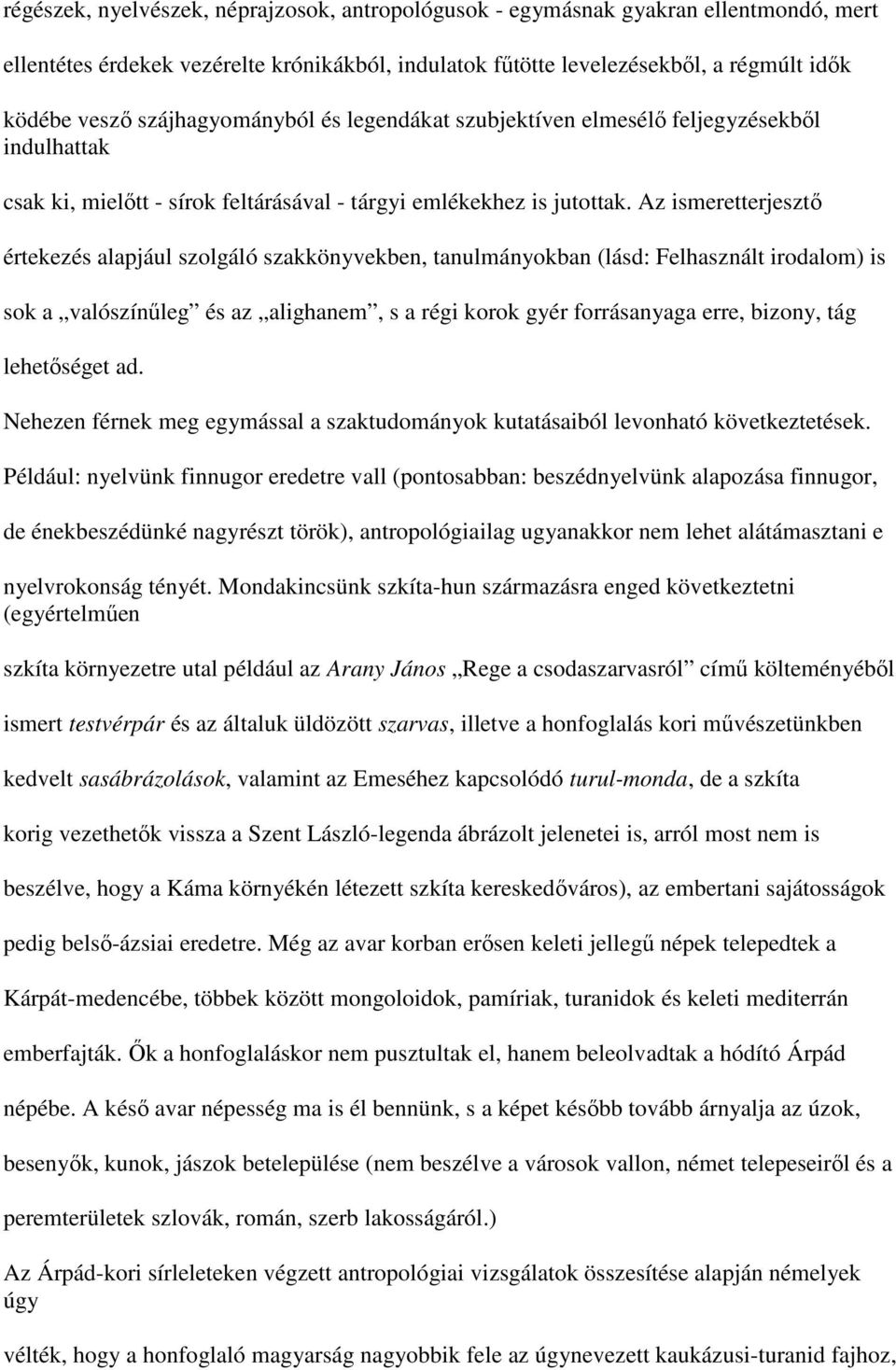 Az ismeretterjesztő értekezés alapjául szolgáló szakkönyvekben, tanulmányokban (lásd: Felhasznált irodalom) is sok a valószínűleg és az alighanem, s a régi korok gyér forrásanyaga erre, bizony, tág