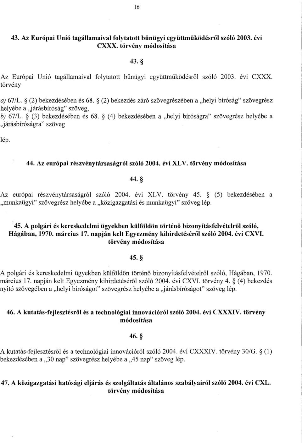 (4) bekezdésében a helyi bíróságra szövegrész helyébe a járásbíróságra szöveg lép. 44. Az európai részvénytársaságról szóló 2004. évi XLV. törvény módosítása 44.