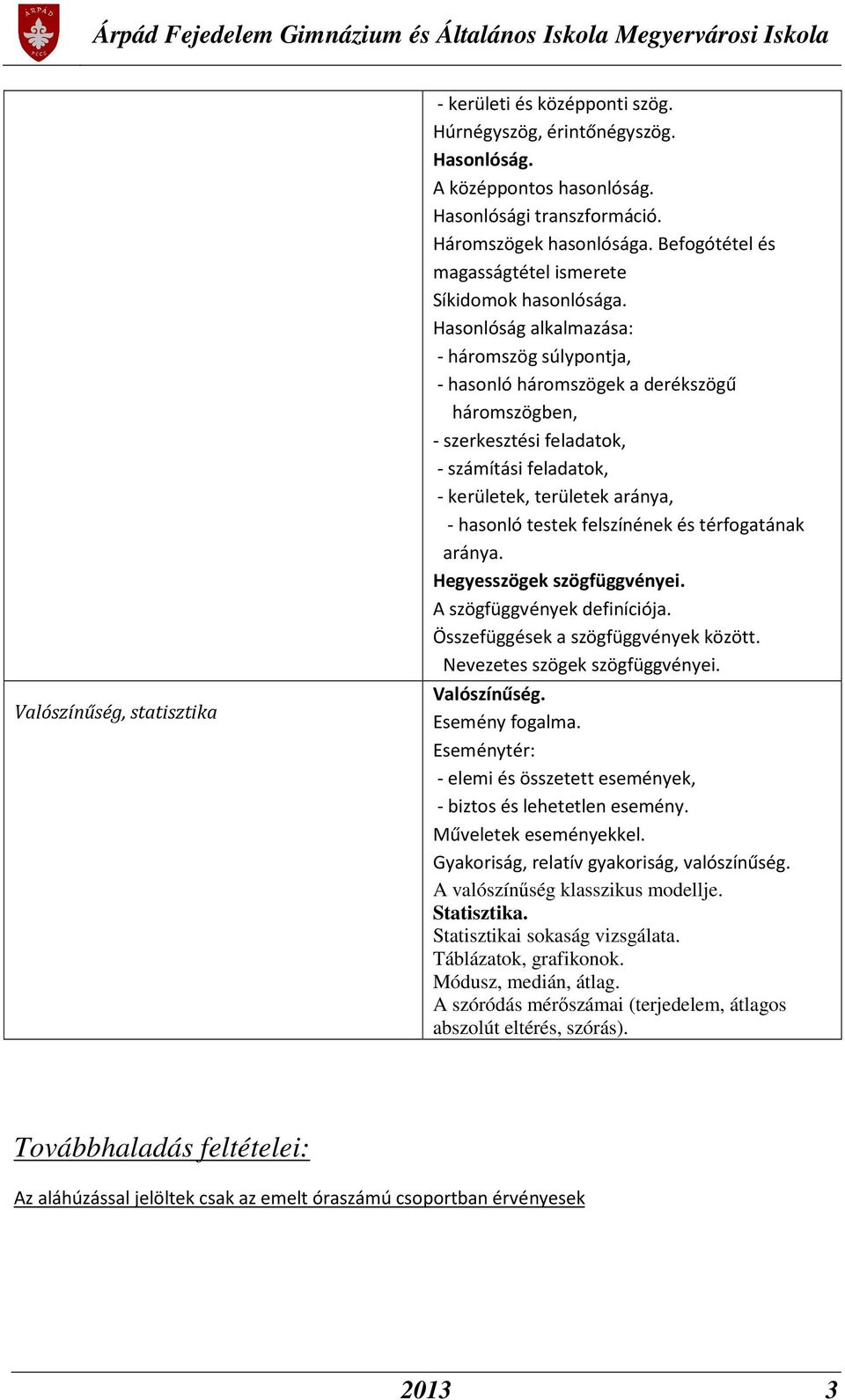 Hasonlóság alkalmazása: - háromszög súlypontja, - hasonló háromszögek a derékszögű háromszögben, - szerkesztési feladatok, - számítási feladatok, - kerületek, területek aránya, - hasonló testek