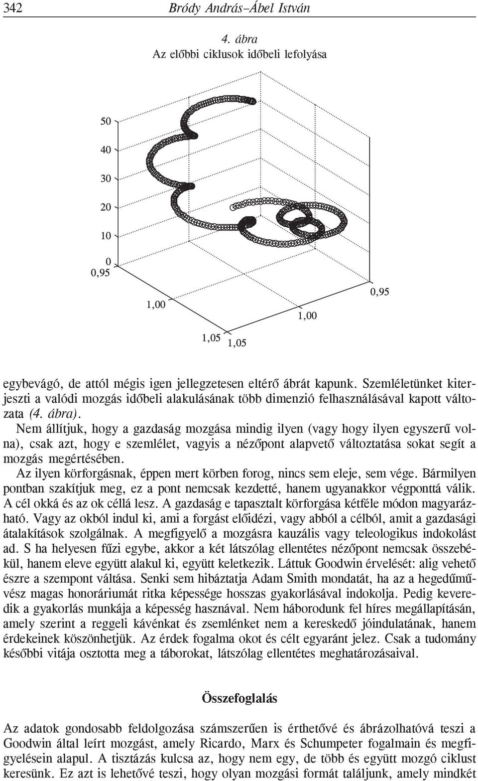 Nem állítjuk, hogy a gazdaság mozgása mindig ilyen (vagy hogy ilyen egyszerû volna), csak azt, hogy e szemlélet, vagyis a nézõpont alapvetõ változtatása sokat segít a mozgás megértésében.
