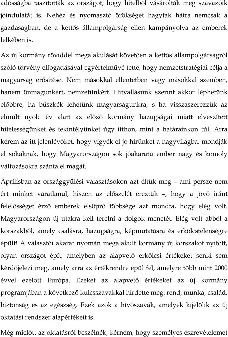 Az új kormány röviddel megalakulását követően a kettős állampolgárságról szóló törvény elfogadásával egyértelművé tette, hogy nemzetstratégiai célja a magyarság erősítése.