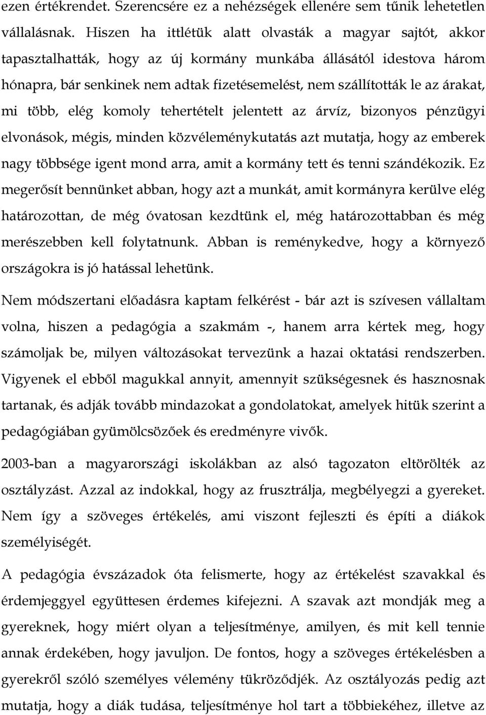 árakat, mi több, elég komoly tehertételt jelentett az árvíz, bizonyos pénzügyi elvonások, mégis, minden közvéleménykutatás azt mutatja, hogy az emberek nagy többsége igent mond arra, amit a kormány