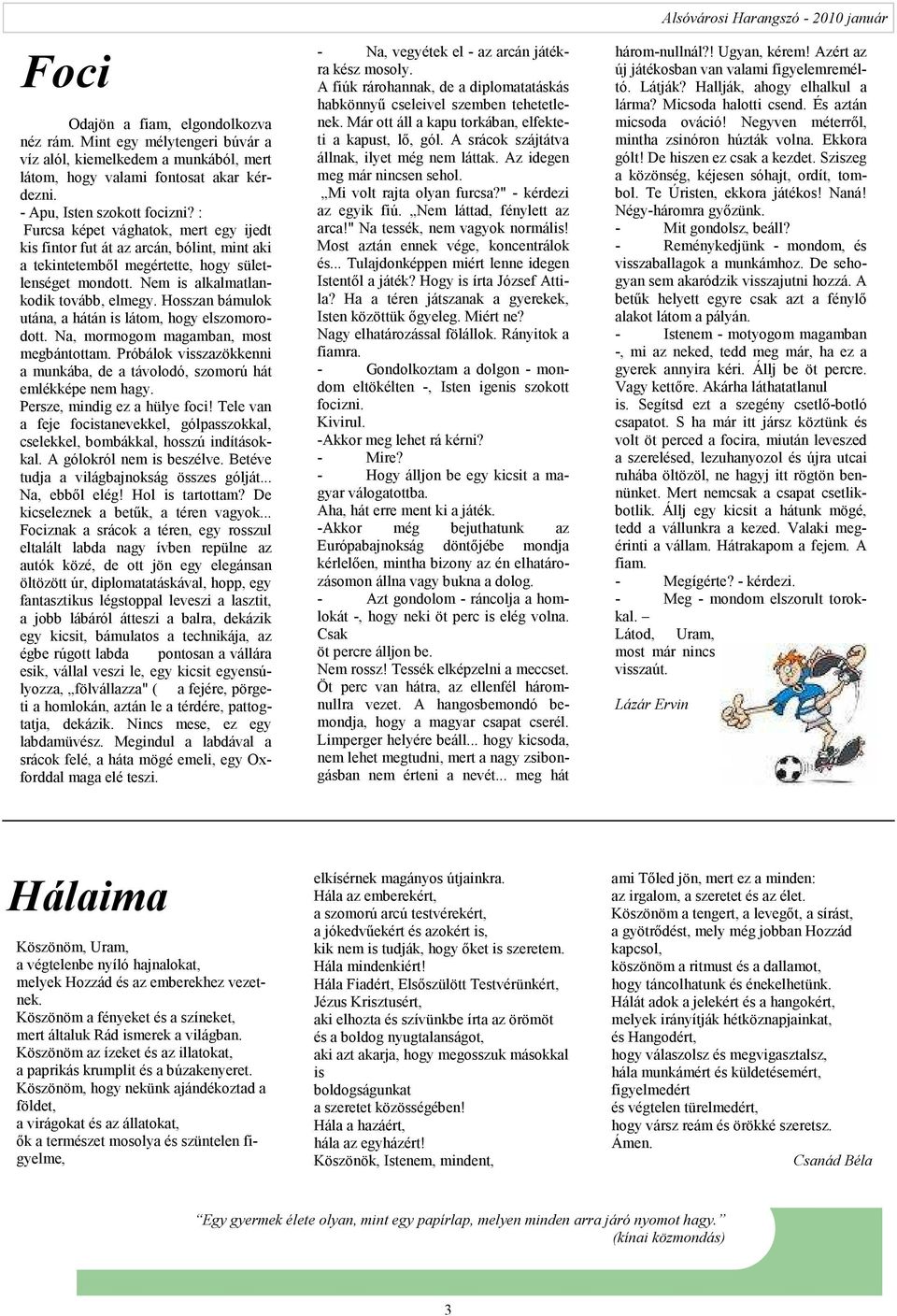 Hosszan bámulok utána, a hátán is látom, hogy elszomorodott. Na, mormogom magamban, most megbántottam. Próbálok visszazökkenni a munkába, de a távolodó, szomorú hát emlékképe nem hagy.