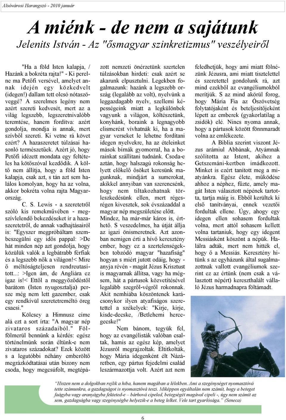 A szerelmes legény nem azért szereti kedvesét, mert az a világ legszebb, legszeretnivalóbb teremtése, hanem fordítva: azért gondolja, mondja is annak, mert szívbıl szereti. Ki vetne rá követ ezért?