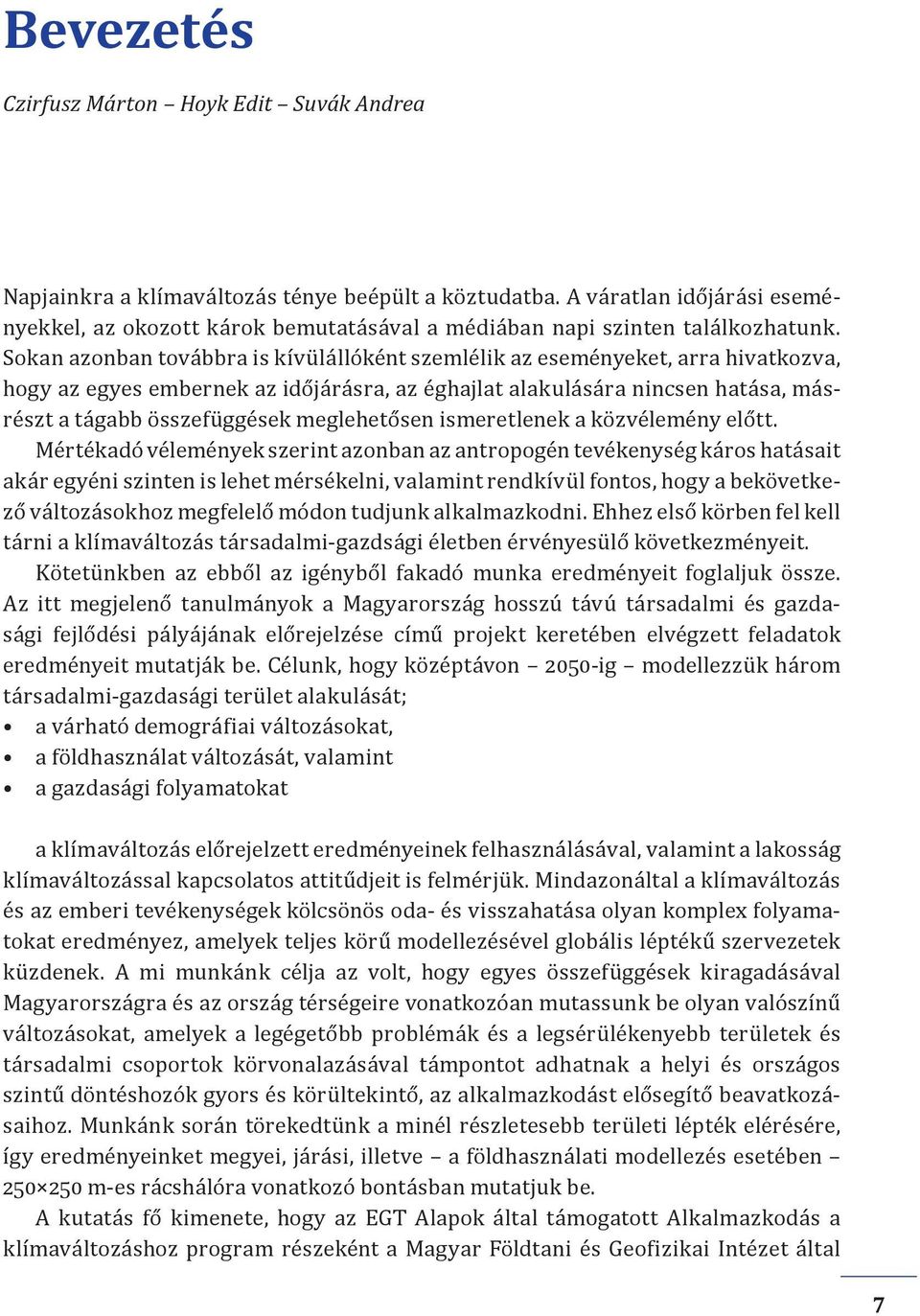 Sokan azonban továbbra is kívülállóként szemlélik az eseményeket, arra hivatkozva, hogy az egyes embernek az időjárásra, az éghajlat alakulására nincsen hatása, másrészt a tágabb összefüggések