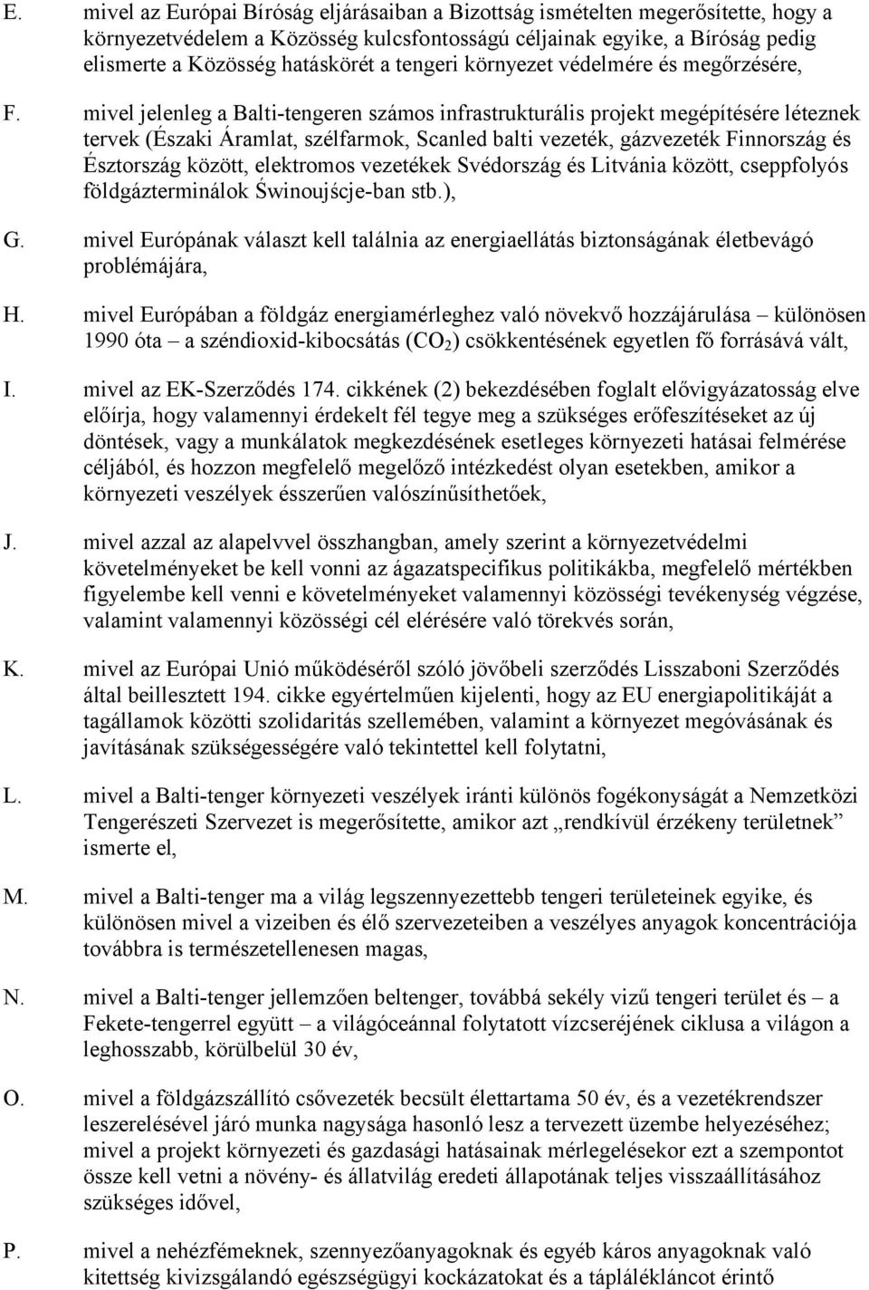 mivel jelenleg a Balti-tengeren számos infrastrukturális projekt megépítésére léteznek tervek (Északi Áramlat, szélfarmok, Scanled balti vezeték, gázvezeték Finnország és Észtország között,